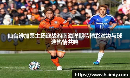 仙台维加泰主场迎战湘南海洋期待精彩对决与球迷热情共鸣