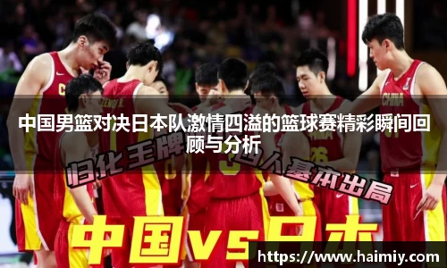 中国男篮对决日本队激情四溢的篮球赛精彩瞬间回顾与分析