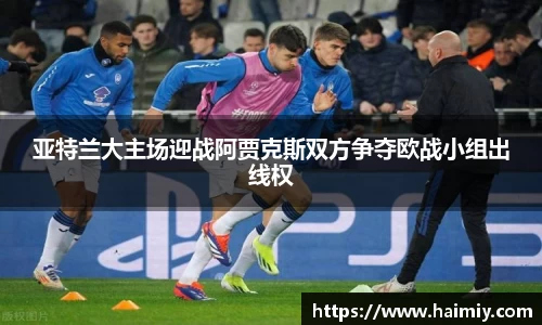 亚特兰大主场迎战阿贾克斯双方争夺欧战小组出线权