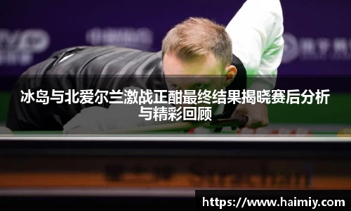 冰岛与北爱尔兰激战正酣最终结果揭晓赛后分析与精彩回顾
