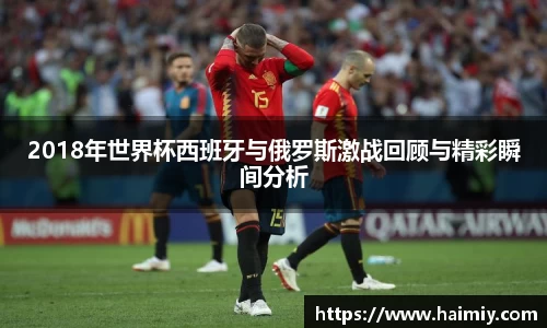 2018年世界杯西班牙与俄罗斯激战回顾与精彩瞬间分析