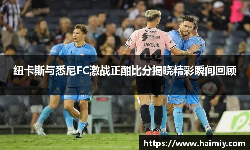 纽卡斯与悉尼FC激战正酣比分揭晓精彩瞬间回顾