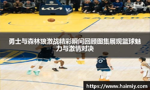 勇士与森林狼激战精彩瞬间回顾图集展现篮球魅力与激情对决