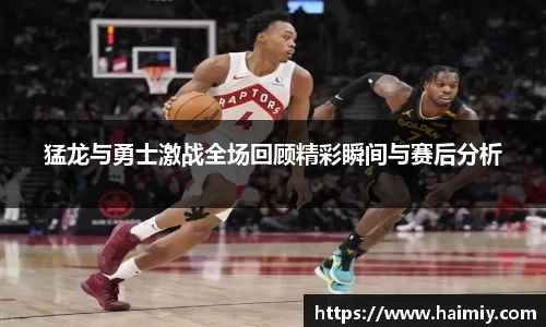 猛龙与勇士激战全场回顾精彩瞬间与赛后分析