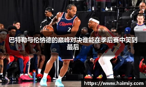巴特勒与伦纳德的巅峰对决谁能在季后赛中笑到最后
