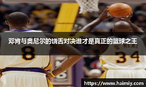 邓肯与奥尼尔的饶舌对决谁才是真正的篮球之王
