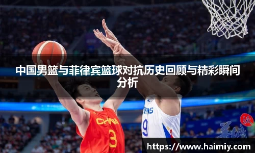中国男篮与菲律宾篮球对抗历史回顾与精彩瞬间分析