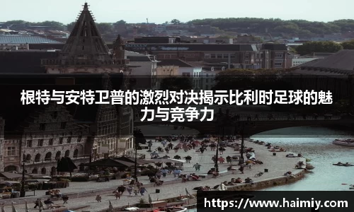 根特与安特卫普的激烈对决揭示比利时足球的魅力与竞争力