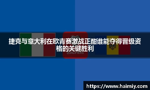捷克与意大利在欧青赛激战正酣谁能夺得晋级资格的关键胜利