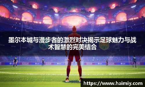 墨尔本城与漫步者的激烈对决揭示足球魅力与战术智慧的完美结合