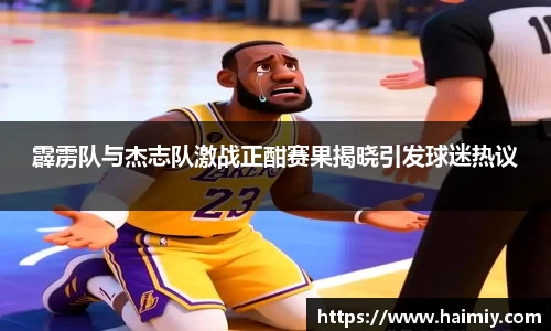 霹雳队与杰志队激战正酣赛果揭晓引发球迷热议