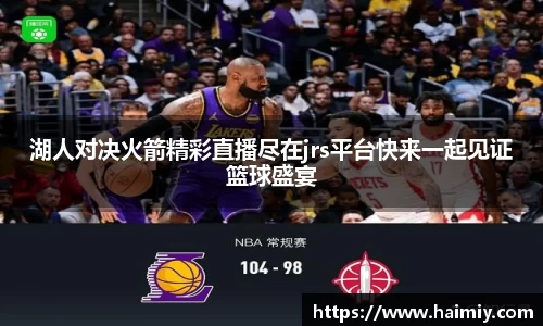 湖人对决火箭精彩直播尽在jrs平台快来一起见证篮球盛宴