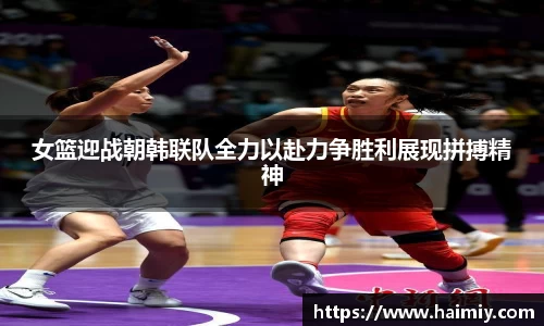 女篮迎战朝韩联队全力以赴力争胜利展现拼搏精神